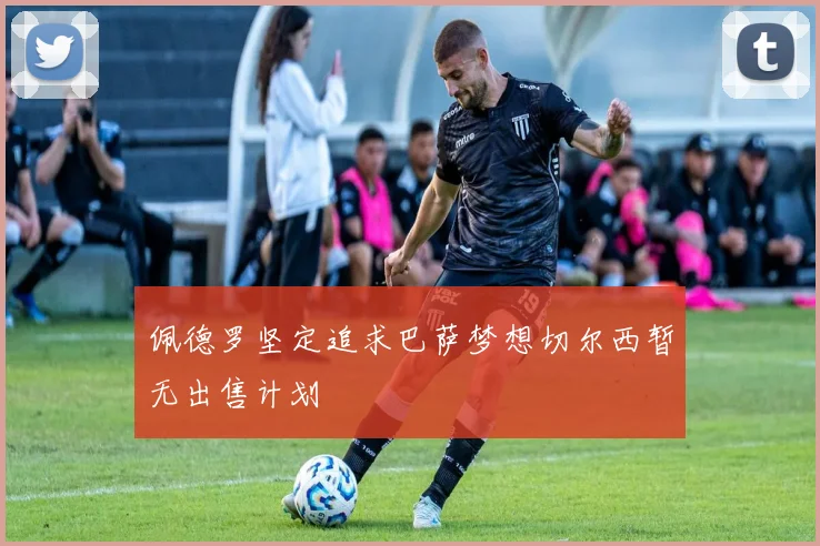 佩德罗坚定追求巴萨梦想切尔西暂无出售计划
