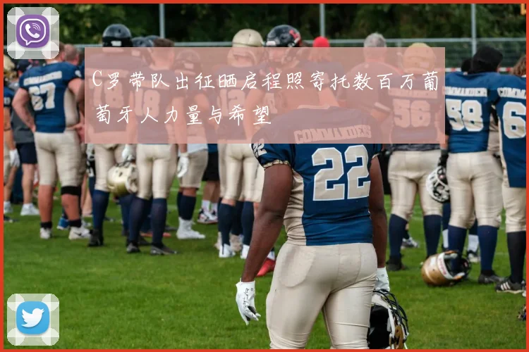 C罗带队出征晒启程照寄托数百万葡萄牙人力量与希望