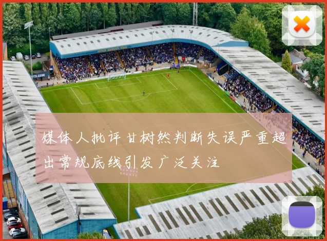 媒体人批评甘树然判断失误严重超出常规底线引发广泛关注