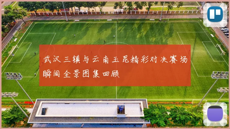 武汉三镇与云南玉昆精彩对决赛场瞬间全景图集回顾