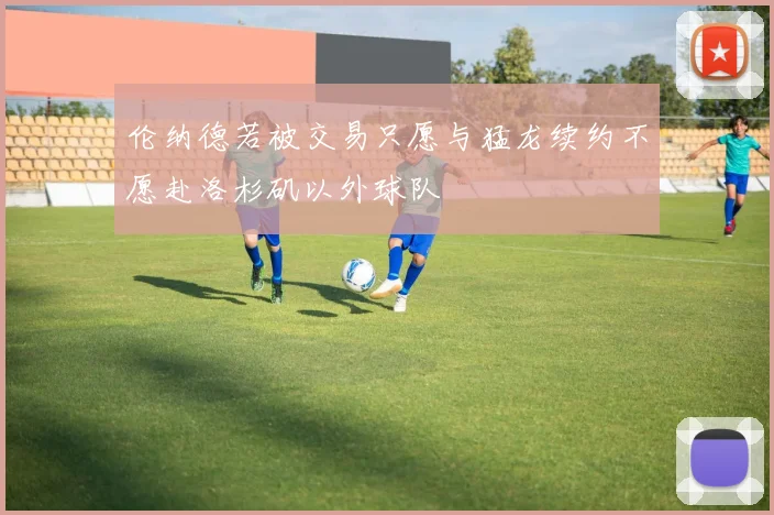 伦纳德若被交易只愿与猛龙续约不愿赴洛杉矶以外球队
