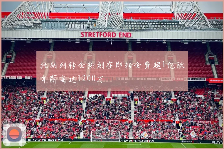 托纳利转会热刺在即转会费超1亿欧年薪高达1200万