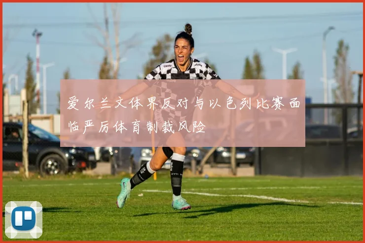 爱尔兰文体界反对与以色列比赛面临严厉体育制裁风险