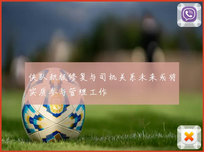 侠队积极修复与司机关系未来或将实质参与管理工作