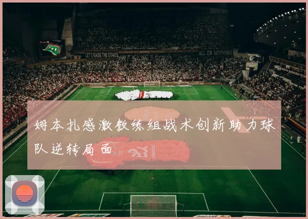 姆本扎感激教练组战术创新助力球队逆转局面